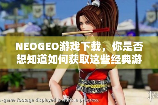 NEOGEO游戏下载，你是否想知道如何获取这些经典游戏呢