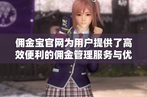佣金宝官网为用户提供了高效便利的佣金管理服务与优质体验