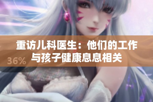 重访儿科医生：他们的工作与孩子健康息息相关