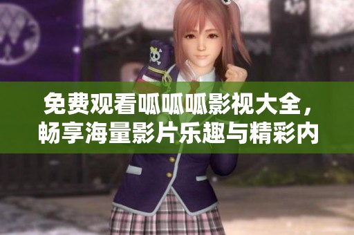 免费观看呱呱呱影视大全，畅享海量影片乐趣与精彩内容