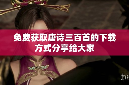 免费获取唐诗三百首的下载方式分享给大家