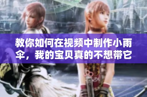 教你如何在视频中制作小雨伞，我的宝贝真的不想带它