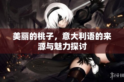 美丽的桃子，意大利语的来源与魅力探讨