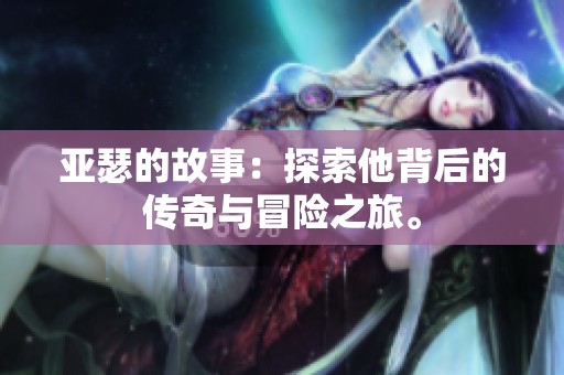 亚瑟的故事：探索他背后的传奇与冒险之旅。