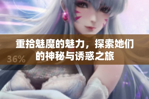 重拾魅魔的魅力，探索她们的神秘与诱惑之旅