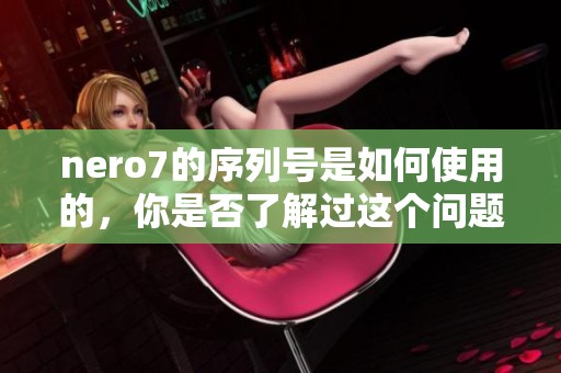 nero7的序列号是如何使用的，你是否了解过这个问题呢