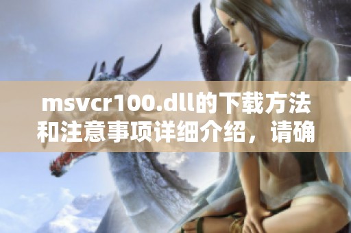 msvcr100.dll的下载方法和注意事项详细介绍，请确保安全可靠