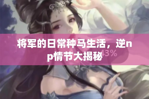 将军的日常种马生活，逆np情节大揭秘