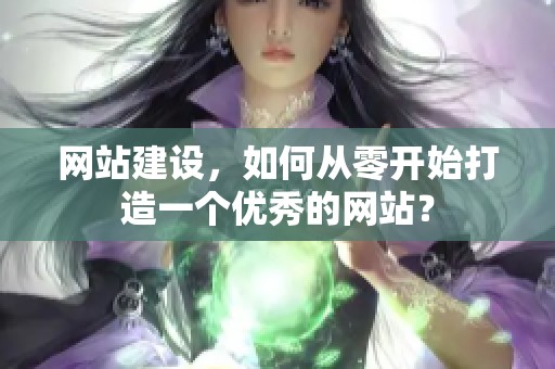 网站建设，如何从零开始打造一个优秀的网站？