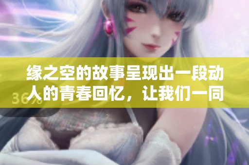 缘之空的故事呈现出一段动人的青春回忆，让我们一同感受这份纯真与美好