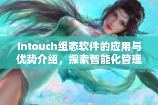intouch组态软件的应用与优势介绍，探索智能化管理的新选择