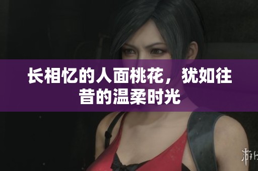 长相忆的人面桃花，犹如往昔的温柔时光