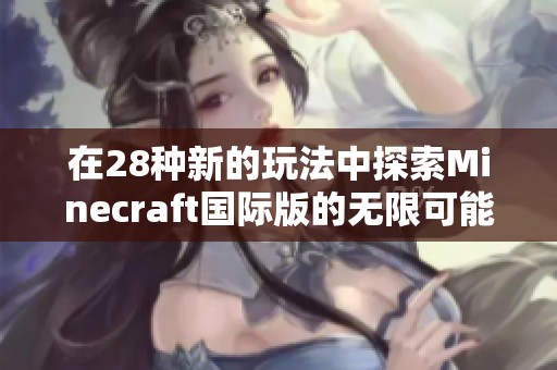 在28种新的玩法中探索Minecraft国际版的无限可能性