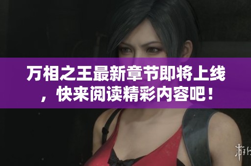 万相之王最新章节即将上线，快来阅读精彩内容吧！
