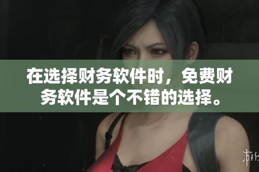 在选择财务软件时，免费财务软件是个不错的选择。