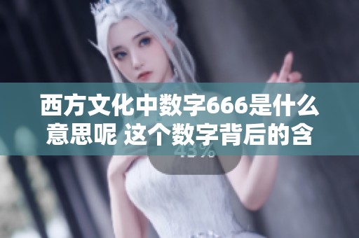 西方文化中数字666是什么意思呢 这个数字背后的含义非常引人深思