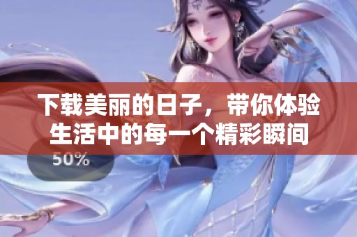 下载美丽的日子，带你体验生活中的每一个精彩瞬间