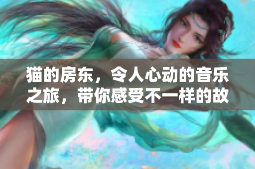 猫的房东，令人心动的音乐之旅，带你感受不一样的故事。
