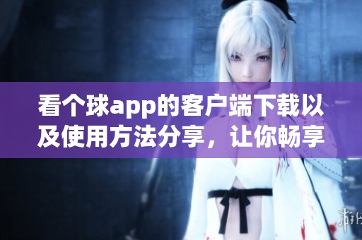 看个球app的客户端下载以及使用方法分享，让你畅享精彩**赛事。