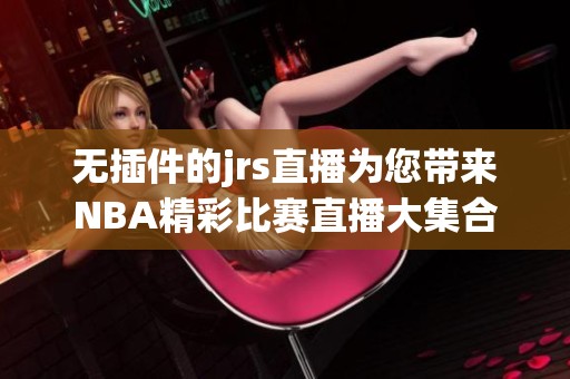 无插件的jrs直播为您带来NBA精彩比赛直播大集合