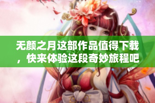 无颜之月这部作品值得下载，快来体验这段奇妙旅程吧
