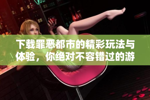下载罪恶都市的精彩玩法与体验，你绝对不容错过的游戏乐趣
