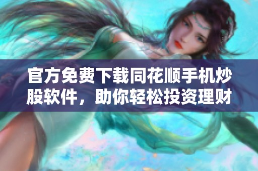 官方免费下载同花顺手机炒股软件，助你轻松投资理财在手中