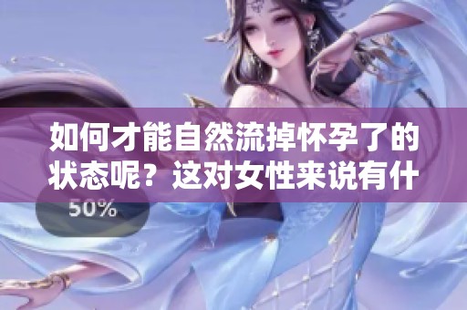 如何才能自然流掉怀孕了的状态呢？这对女性来说有什么影响？