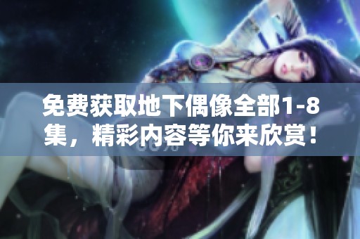 免费获取地下偶像全部1-8集，精彩内容等你来欣赏！