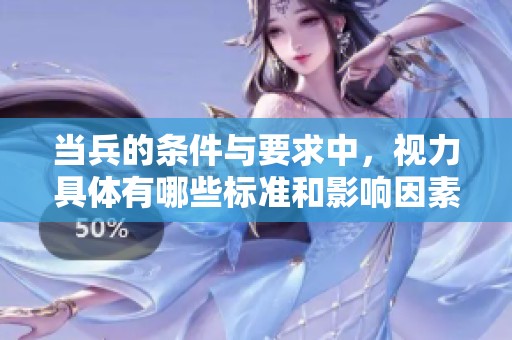 当兵的条件与要求中，视力具体有哪些标准和影响因素呢？