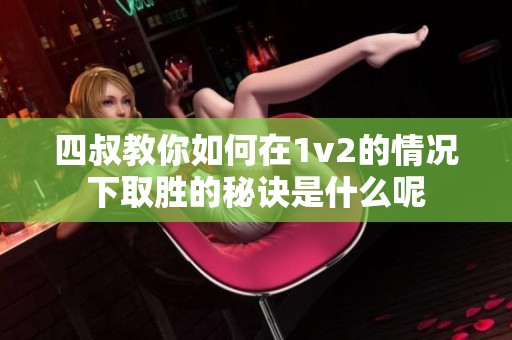 四叔教你如何在1v2的情况下取胜的秘诀是什么呢