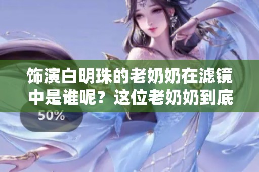 饰演白明珠的老奶奶在滤镜中是谁呢？这位老奶奶到底叫什么名字呢？