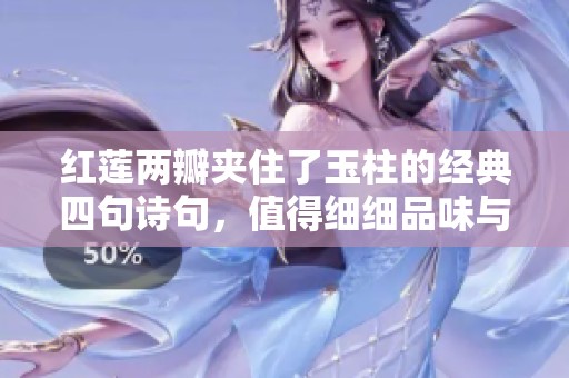 红莲两瓣夹住了玉柱的经典四句诗句，值得细细品味与欣赏