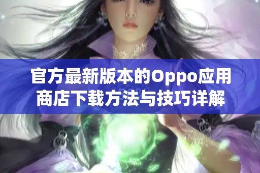 官方最新版本的Oppo应用商店下载方法与技巧详解