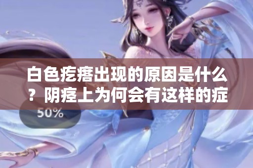 白色疙瘩出现的原因是什么？阴痉上为何会有这样的症状呢？