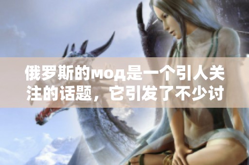 俄罗斯的мод是一个引人关注的话题，它引发了不少讨论和热议