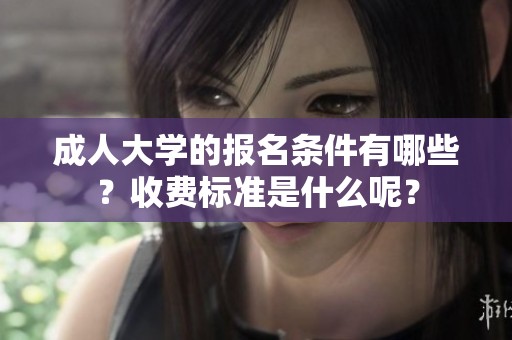 **大学的报名条件有哪些？收费标准是什么呢？