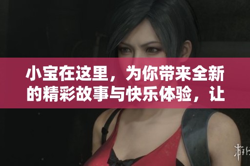 小宝在这里，为你带来全新的精彩故事与快乐体验，让我们一起探索吧！