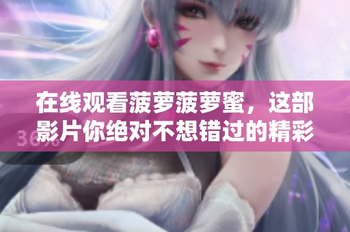 在线观看菠萝菠萝蜜，这部影片你绝对不想错过的精彩之作