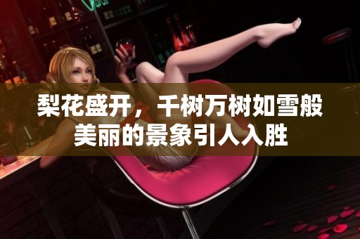 梨花盛开，千树万树如雪般美丽的景象引人入胜