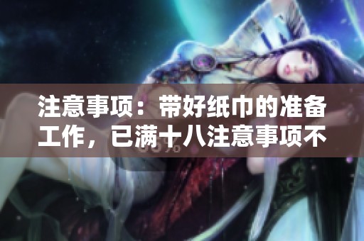 注意事项：带好纸巾的准备工作，已满十八注意事项不可忽视