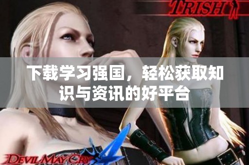 下载学习强国，轻松获取知识与资讯的好平台