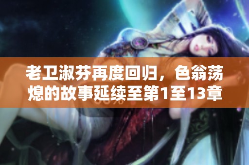 老卫淑芬再度回归，色翁荡熄的故事延续至第1至13章节