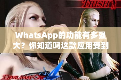 WhatsApp的功能有多强大？你知道吗这款应用受到哪些人的喜爱