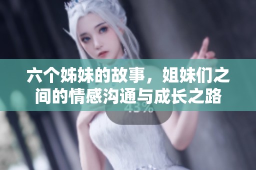 六个姊妹的故事，姐妹们之间的情感沟通与成长之路