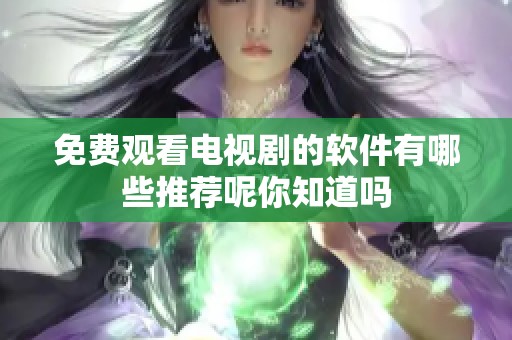 免费观看电视剧的软件有哪些推荐呢你知道吗