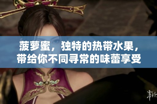 菠萝蜜，独特的热带水果，带给你不同寻常的味蕾享受与奇妙体验