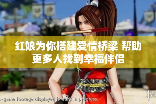 红娘为你搭建爱情桥梁 帮助更多人找到幸福伴侣