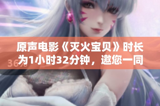 原声电影《灭火宝贝》时长为1小时32分钟，邀您一同观赏精彩内容
