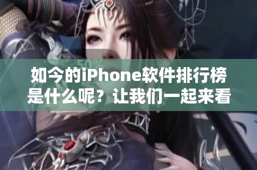 如今的iPhone软件排行榜是什么呢？让我们一起来看看近期热门的应用程序。